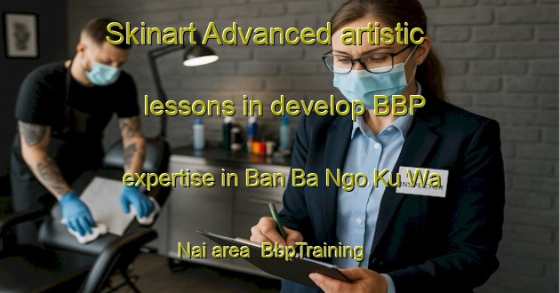 Skinart Advanced artistic lessons in develop BBP expertise in Ban Ba Ngo Ku Wa Nai area | BbpTraining | BbpClasses | SkinartTraining-Thailand