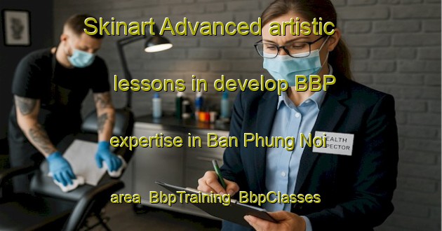 Skinart Advanced artistic lessons in develop BBP expertise in Ban Phung Noi area | BbpTraining | BbpClasses | SkinartTraining-Thailand