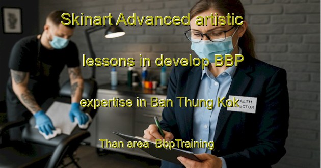 Skinart Advanced artistic lessons in develop BBP expertise in Ban Thung Kok Than area | BbpTraining | BbpClasses | SkinartTraining-Thailand