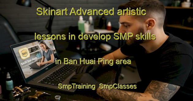 Skinart Advanced artistic lessons in develop SMP skills in Ban Huai Ping area | SmpTraining | SmpClasses | SkinartTraining-Thailand