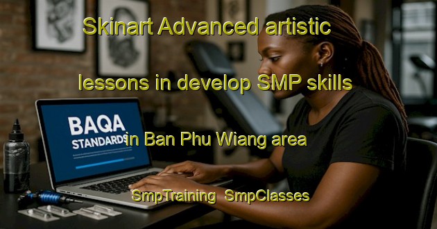 Skinart Advanced artistic lessons in develop SMP skills in Ban Phu Wiang area | SmpTraining | SmpClasses | SkinartTraining-Thailand