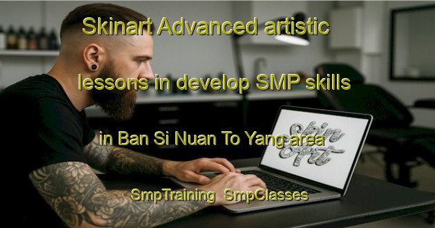 Skinart Advanced artistic lessons in develop SMP skills in Ban Si Nuan To Yang area | SmpTraining | SmpClasses | SkinartTraining-Thailand