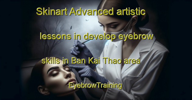 Skinart Advanced artistic lessons in develop eyebrow skills in Ban Kai Thao area | EyebrowTraining | EyebrowClasses | SkinartTraining-Thailand