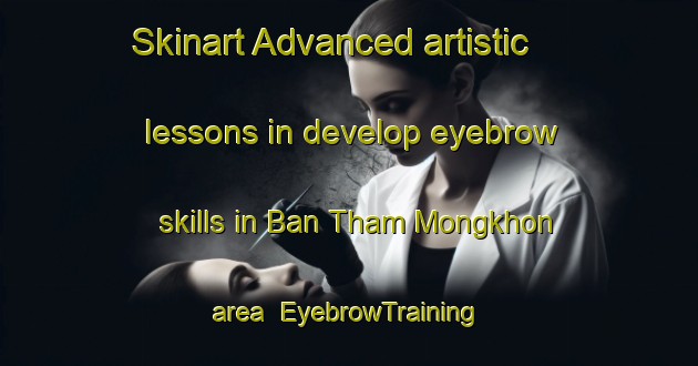 Skinart Advanced artistic lessons in develop eyebrow skills in Ban Tham Mongkhon area | EyebrowTraining | EyebrowClasses | SkinartTraining-Thailand