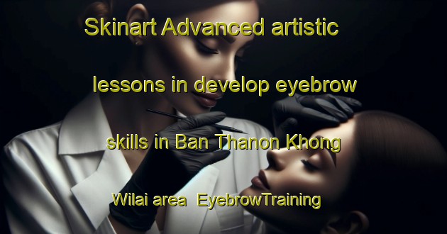 Skinart Advanced artistic lessons in develop eyebrow skills in Ban Thanon Khong Wilai area | EyebrowTraining | EyebrowClasses | SkinartTraining-Thailand