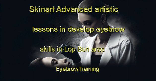 Skinart Advanced artistic lessons in develop eyebrow skills in Lop Buri area | EyebrowTraining | EyebrowClasses | SkinartTraining-Thailand