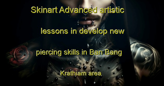 Skinart Advanced artistic lessons in develop new piercing skills in Ban Bang Krathiam area | PiercingTraining | PiercingClasses | SkinartTraining-Thailand