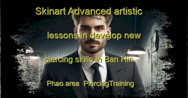 Skinart Advanced artistic lessons in develop new piercing skills in Ban Hin Phao area | PiercingTraining | PiercingClasses | SkinartTraining-Thailand