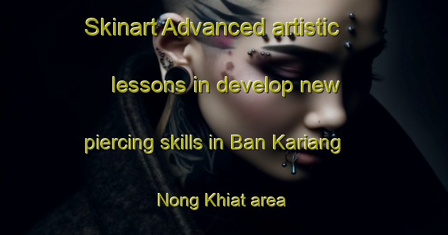 Skinart Advanced artistic lessons in develop new piercing skills in Ban Kariang Nong Khiat area | PiercingTraining | PiercingClasses | SkinartTraining-Thailand