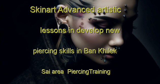 Skinart Advanced artistic lessons in develop new piercing skills in Ban Khilek Sai area | PiercingTraining | PiercingClasses | SkinartTraining-Thailand