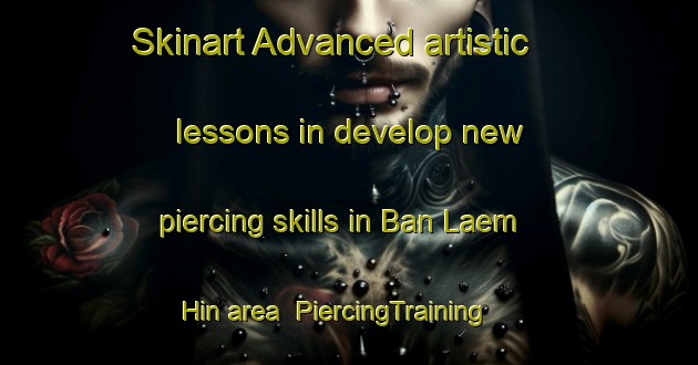 Skinart Advanced artistic lessons in develop new piercing skills in Ban Laem Hin area | PiercingTraining | PiercingClasses | SkinartTraining-Thailand