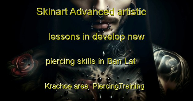 Skinart Advanced artistic lessons in develop new piercing skills in Ban Lat Krachoe area | PiercingTraining | PiercingClasses | SkinartTraining-Thailand