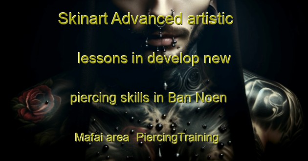 Skinart Advanced artistic lessons in develop new piercing skills in Ban Noen Mafai area | PiercingTraining | PiercingClasses | SkinartTraining-Thailand