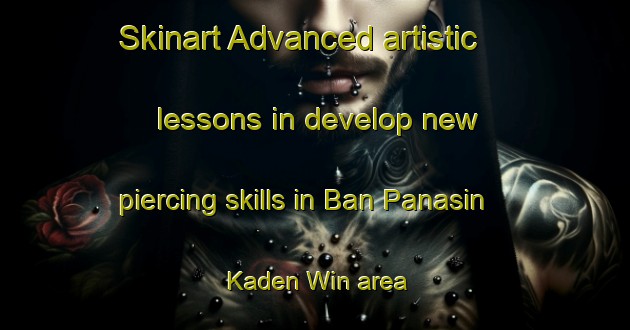Skinart Advanced artistic lessons in develop new piercing skills in Ban Panasin Kaden Win area | PiercingTraining | PiercingClasses | SkinartTraining-Thailand