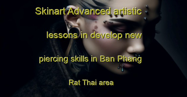 Skinart Advanced artistic lessons in develop new piercing skills in Ban Phang Rat Thai area | PiercingTraining | PiercingClasses | SkinartTraining-Thailand