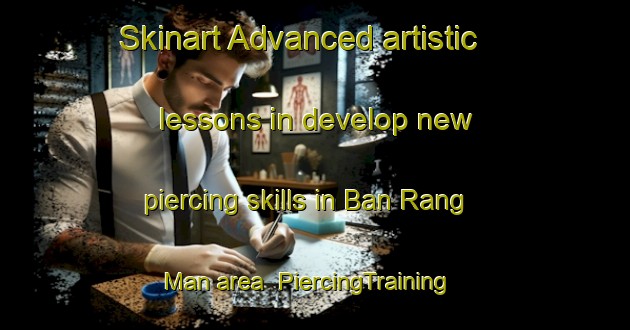 Skinart Advanced artistic lessons in develop new piercing skills in Ban Rang Man area | PiercingTraining | PiercingClasses | SkinartTraining-Thailand