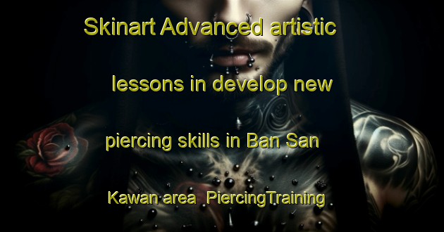 Skinart Advanced artistic lessons in develop new piercing skills in Ban San Kawan area | PiercingTraining | PiercingClasses | SkinartTraining-Thailand