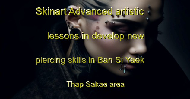 Skinart Advanced artistic lessons in develop new piercing skills in Ban Si Yaek Thap Sakae area | PiercingTraining | PiercingClasses | SkinartTraining-Thailand