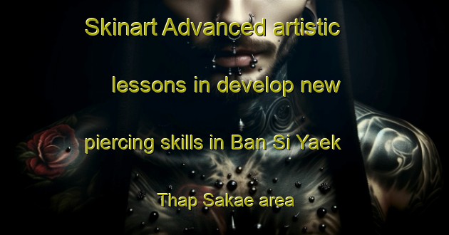 Skinart Advanced artistic lessons in develop new piercing skills in Ban Si Yaek Thap Sakae area | PiercingTraining | PiercingClasses | SkinartTraining-Thailand