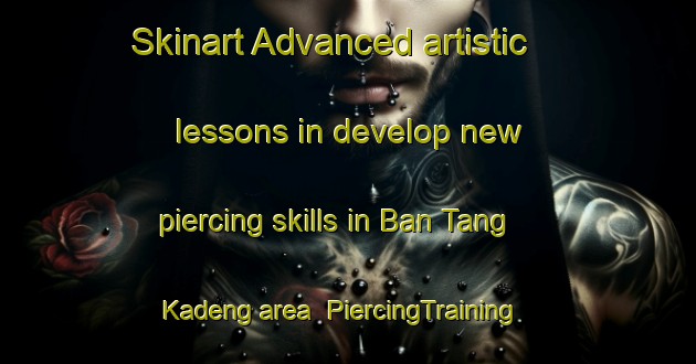 Skinart Advanced artistic lessons in develop new piercing skills in Ban Tang Kadeng area | PiercingTraining | PiercingClasses | SkinartTraining-Thailand