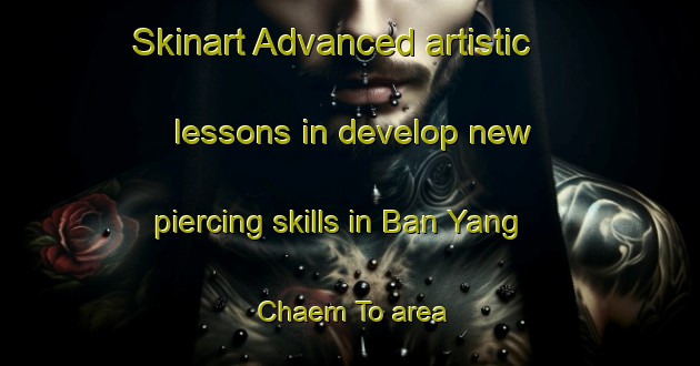 Skinart Advanced artistic lessons in develop new piercing skills in Ban Yang Chaem To area | PiercingTraining | PiercingClasses | SkinartTraining-Thailand