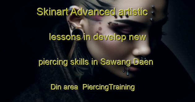 Skinart Advanced artistic lessons in develop new piercing skills in Sawang Daen Din area | PiercingTraining | PiercingClasses | SkinartTraining-Thailand