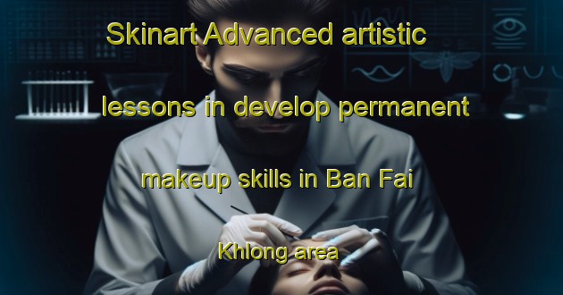 Skinart Advanced artistic lessons in develop permanent makeup skills in Ban Fai Khlong area | PermanentmakeupTraining | PermanentmakeupClasses | SkinartTraining-Thailand