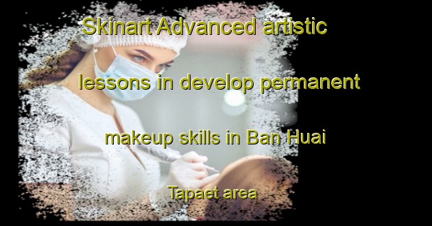 Skinart Advanced artistic lessons in develop permanent makeup skills in Ban Huai Tapaet area | PermanentmakeupTraining | PermanentmakeupClasses | SkinartTraining-Thailand