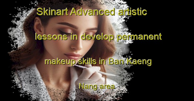 Skinart Advanced artistic lessons in develop permanent makeup skills in Ban Kaeng Nang area | PermanentmakeupTraining | PermanentmakeupClasses | SkinartTraining-Thailand