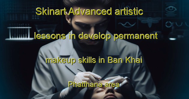 Skinart Advanced artistic lessons in develop permanent makeup skills in Ban Khai Phatthana area | PermanentmakeupTraining | PermanentmakeupClasses | SkinartTraining-Thailand