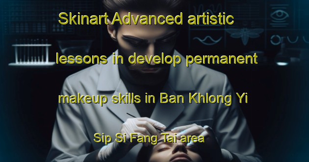 Skinart Advanced artistic lessons in develop permanent makeup skills in Ban Khlong Yi Sip Si Fang Tai area | PermanentmakeupTraining | PermanentmakeupClasses | SkinartTraining-Thailand