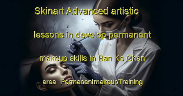 Skinart Advanced artistic lessons in develop permanent makeup skills in Ban Ko Chan area | PermanentmakeupTraining | PermanentmakeupClasses | SkinartTraining-Thailand