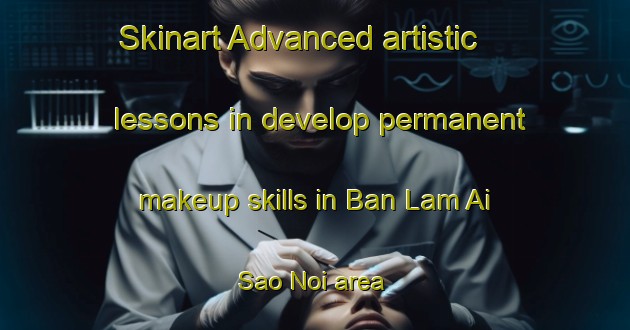 Skinart Advanced artistic lessons in develop permanent makeup skills in Ban Lam Ai Sao Noi area | PermanentmakeupTraining | PermanentmakeupClasses | SkinartTraining-Thailand