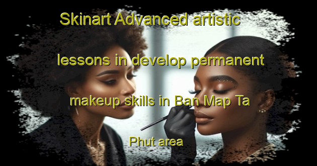 Skinart Advanced artistic lessons in develop permanent makeup skills in Ban Map Ta Phut area | PermanentmakeupTraining | PermanentmakeupClasses | SkinartTraining-Thailand
