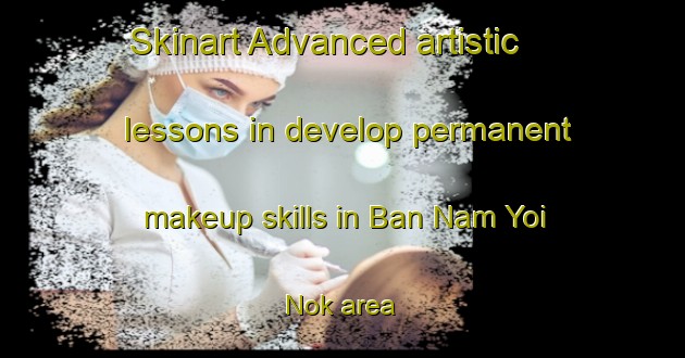 Skinart Advanced artistic lessons in develop permanent makeup skills in Ban Nam Yoi Nok area | PermanentmakeupTraining | PermanentmakeupClasses | SkinartTraining-Thailand