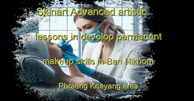 Skinart Advanced artistic lessons in develop permanent makeup skills in Ban Nikhom Phraeng Khayang area | PermanentmakeupTraining | PermanentmakeupClasses | SkinartTraining-Thailand