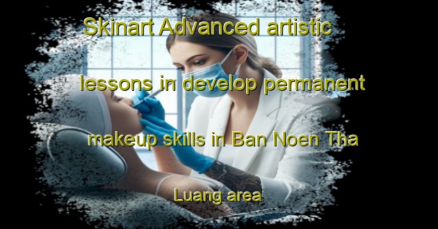 Skinart Advanced artistic lessons in develop permanent makeup skills in Ban Noen Tha Luang area | PermanentmakeupTraining | PermanentmakeupClasses | SkinartTraining-Thailand