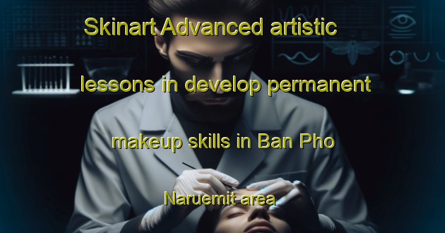 Skinart Advanced artistic lessons in develop permanent makeup skills in Ban Pho Naruemit area | PermanentmakeupTraining | PermanentmakeupClasses | SkinartTraining-Thailand