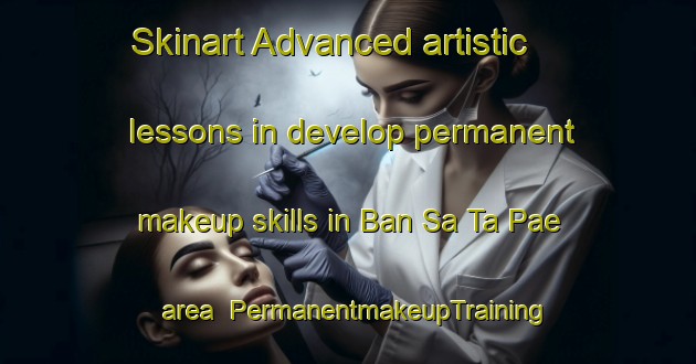 Skinart Advanced artistic lessons in develop permanent makeup skills in Ban Sa Ta Pae area | PermanentmakeupTraining | PermanentmakeupClasses | SkinartTraining-Thailand