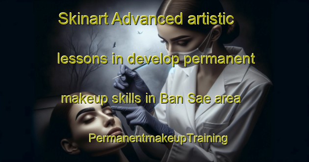 Skinart Advanced artistic lessons in develop permanent makeup skills in Ban Sae area | PermanentmakeupTraining | PermanentmakeupClasses | SkinartTraining-Thailand