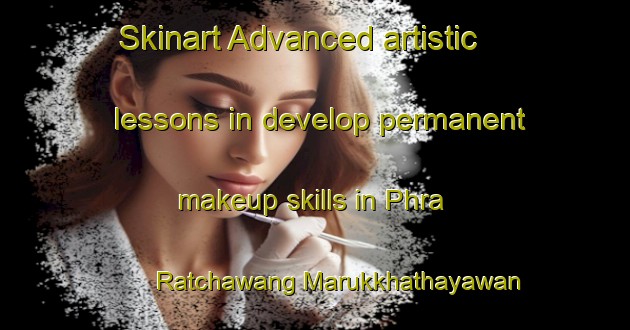 Skinart Advanced artistic lessons in develop permanent makeup skills in Phra Ratchawang Marukkhathayawan area | PermanentmakeupTraining | PermanentmakeupClasses | SkinartTraining-Thailand