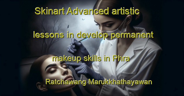 Skinart Advanced artistic lessons in develop permanent makeup skills in Phra Ratchawang Marukkhathayawan area | PermanentmakeupTraining | PermanentmakeupClasses | SkinartTraining-Thailand