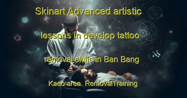 Skinart Advanced artistic lessons in develop tattoo removal skills in Ban Bang Kaeo area | RemovalTraining | RemovalClasses | SkinartTraining-Thailand