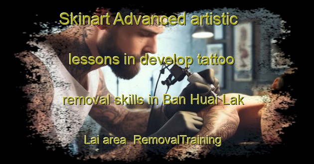 Skinart Advanced artistic lessons in develop tattoo removal skills in Ban Huai Lak Lai area | RemovalTraining | RemovalClasses | SkinartTraining-Thailand