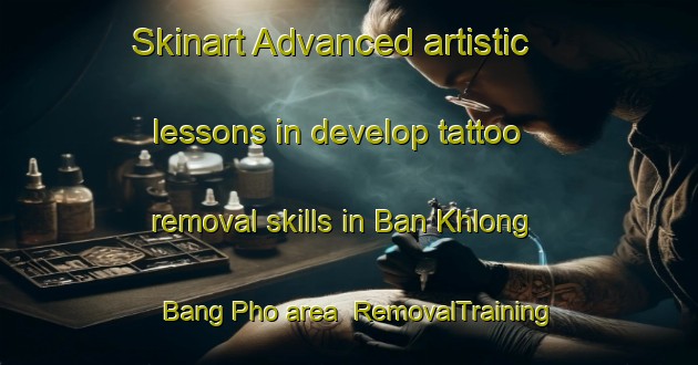 Skinart Advanced artistic lessons in develop tattoo removal skills in Ban Khlong Bang Pho area | RemovalTraining | RemovalClasses | SkinartTraining-Thailand