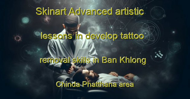 Skinart Advanced artistic lessons in develop tattoo removal skills in Ban Khlong Chinda Phatthana area | RemovalTraining | RemovalClasses | SkinartTraining-Thailand