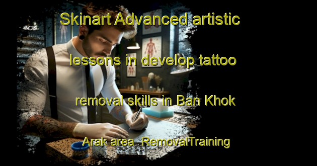 Skinart Advanced artistic lessons in develop tattoo removal skills in Ban Khok Arak area | RemovalTraining | RemovalClasses | SkinartTraining-Thailand