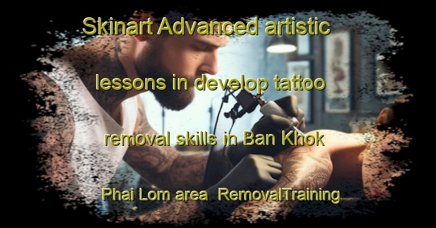 Skinart Advanced artistic lessons in develop tattoo removal skills in Ban Khok Phai Lom area | RemovalTraining | RemovalClasses | SkinartTraining-Thailand