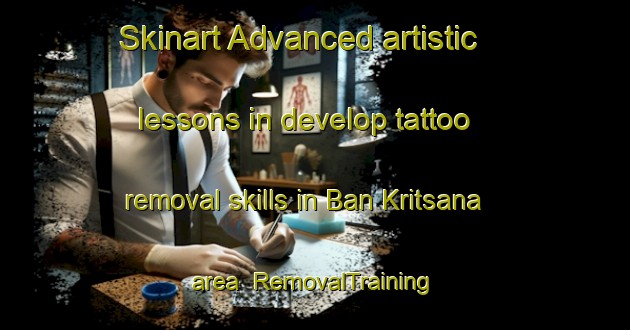 Skinart Advanced artistic lessons in develop tattoo removal skills in Ban Kritsana area | RemovalTraining | RemovalClasses | SkinartTraining-Thailand