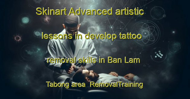 Skinart Advanced artistic lessons in develop tattoo removal skills in Ban Lam Tabong area | RemovalTraining | RemovalClasses | SkinartTraining-Thailand
